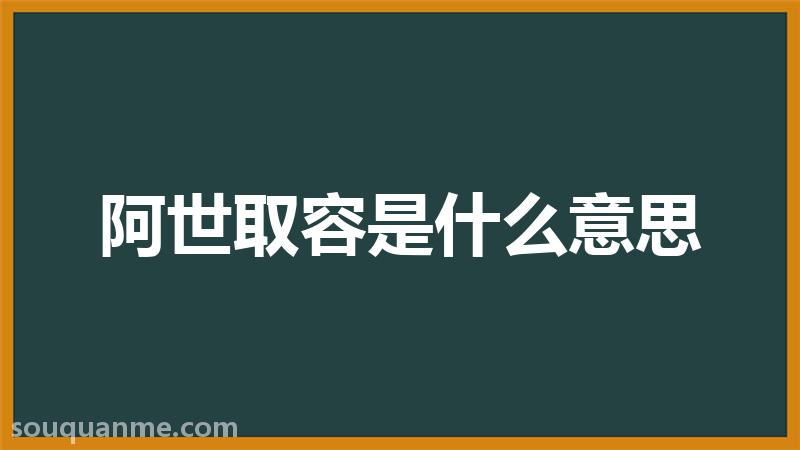 阿世取容是什么意思 阿世取容的拼音 阿世取容的成语解释